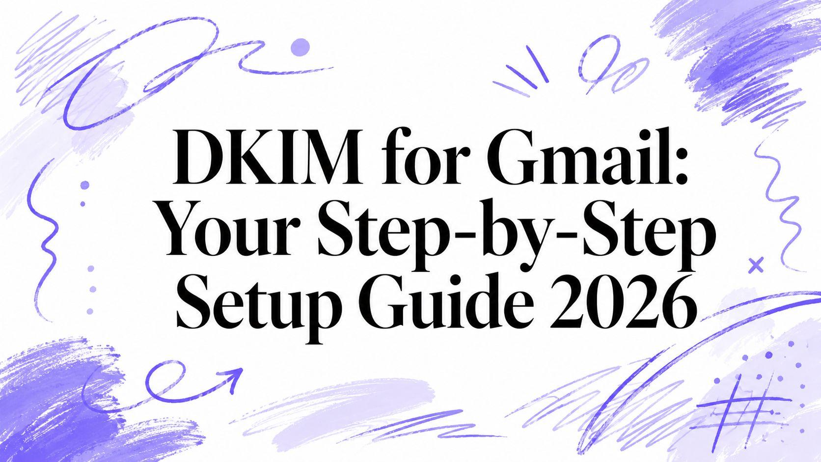 DKIM for Gmail: Your Step-by-Step Setup Guide 2026