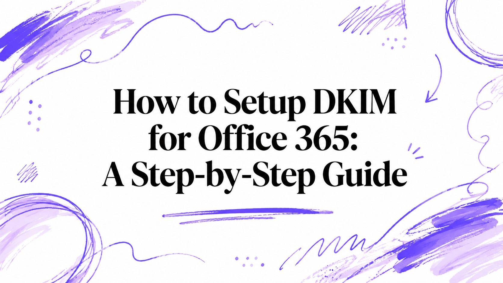 How to Setup DKIM for Office 365: A Step-by-Step Guide