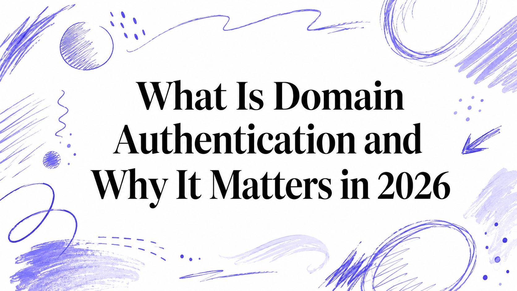 What Is Domain Authentication and Why It Matters in 2026