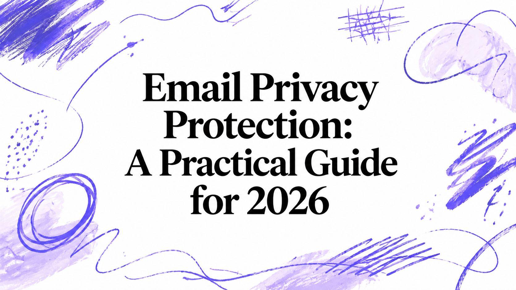 Email Privacy Protection: A Practical Guide for 2026
