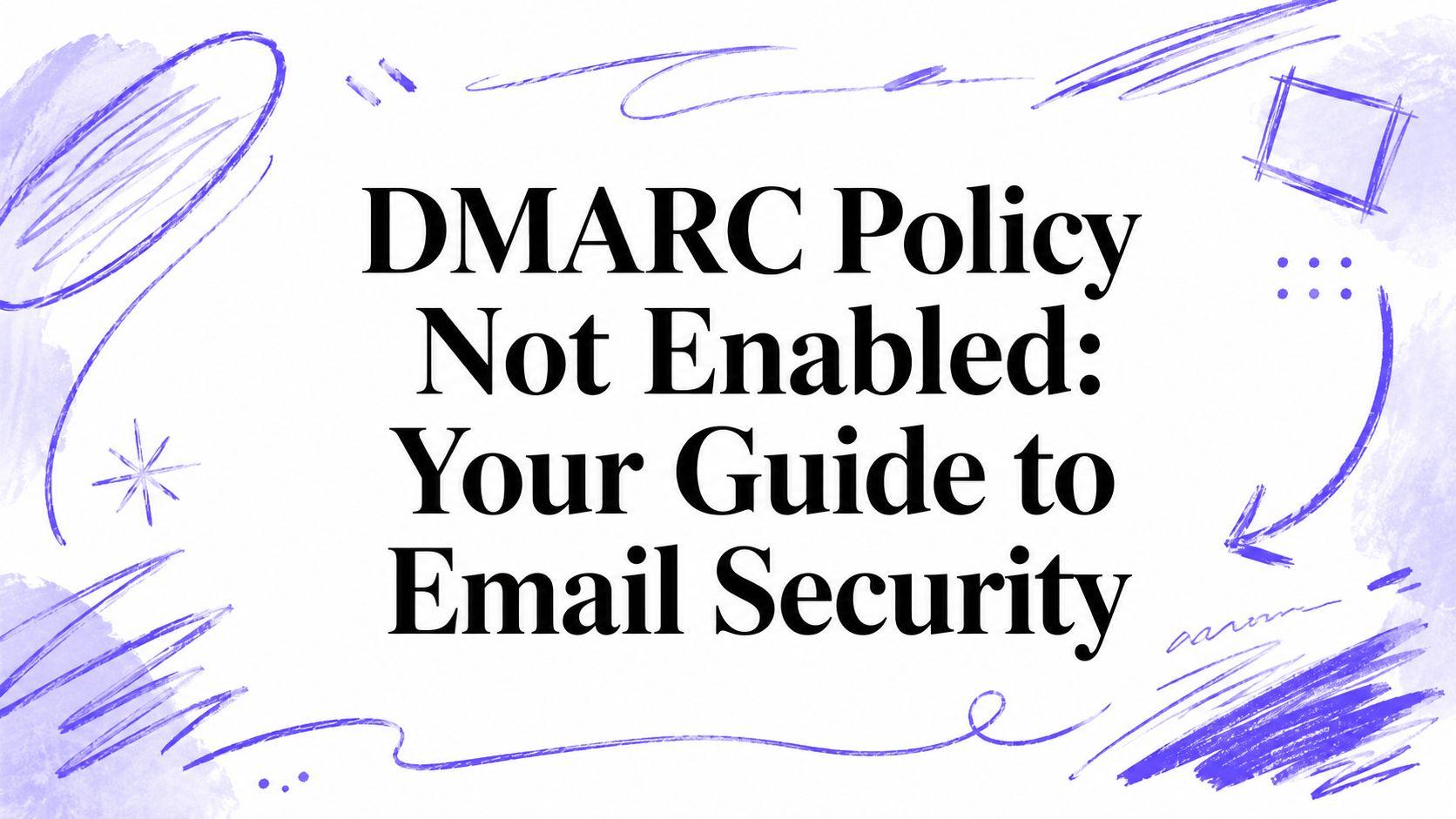 DMARC Policy Not Enabled: Your Guide to Email Security