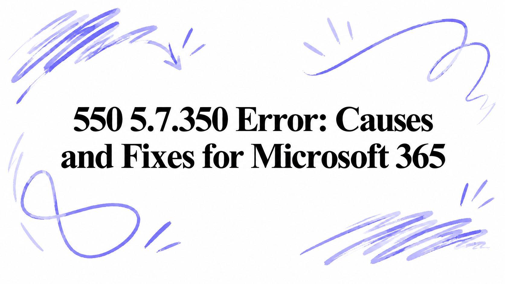 550 5.7.350 Error: Causes and Fixes for Microsoft 365